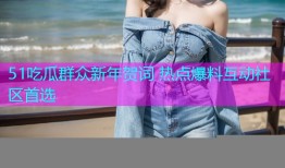 51吃瓜群众新年贺词 热点爆料互动社区首选