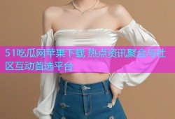 51吃瓜网苹果下载 热点资讯聚合与社区互动首选平台