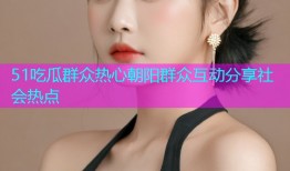 51吃瓜群众热心朝阳群众互动分享社会热点
