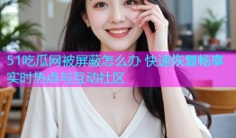 51吃瓜网被屏蔽怎么办 快速恢复畅享实时热点与互动社区