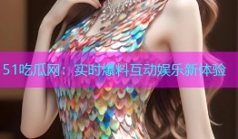 51吃瓜网：实时爆料互动娱乐新体验