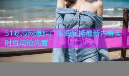 51吃瓜网爆料广东海底捞最新内幕实时互动抢先看