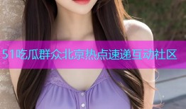 51吃瓜群众北京热点速递互动社区