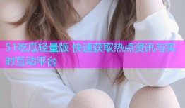 51吃瓜轻量版 快速获取热点资讯与实时互动平台