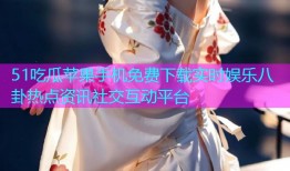 51吃瓜苹果手机免费下载实时娱乐八卦热点资讯社交互动平台
