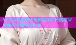 51吃瓜网股票代码聚焦实时行情与深度解析引爆投资热潮