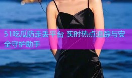 51吃瓜防走丢平台 实时热点追踪与安全守护助手