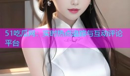 51吃瓜网：实时热点追踪与互动评论平台