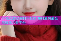 51吃瓜群众黑料不打烊 爆料最快最全的娱乐八卦平台