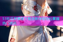 51吃瓜苹果版下载全新体验轻松掌握热门资讯
