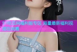 51吃瓜网福利姬专区 海量最新福利视频在线看