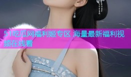 51吃瓜网福利姬专区 海量最新福利视频在线看