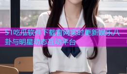 51吃瓜软件下载官网实时更新娱乐八卦与明星动态互动平台