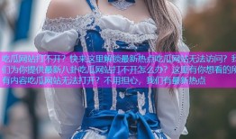 吃瓜网站打不开？快来这里解锁最新热点吃瓜网站无法访问？我们为你提供最新八卦吃瓜网站打不开怎么办？这里有你想看的所有内容吃瓜网站无法打开？不用担心，我们有最新热点