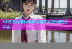 51吃瓜网爆料黑料明星热点新闻聚合平台