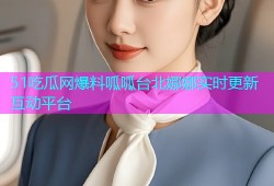 51吃瓜网爆料呱呱台北娜娜实时更新互动平台