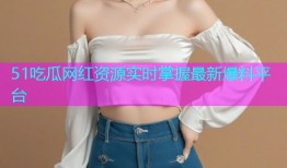 51吃瓜网红资源实时掌握最新爆料平台