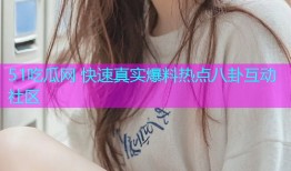 51吃瓜网 快速真实爆料热点八卦互动社区