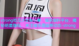 strong吃瓜少女张小寒：娱乐爆料平台，揭秘明星隐私，关注娱乐圈最新动态-strong