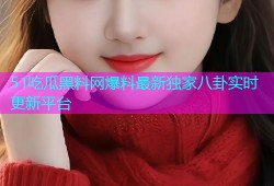 51吃瓜黑料网爆料最新独家八卦实时更新平台