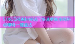51吃瓜网黑料传送门快速更新全网热点爆料一键直达