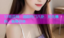 51吃瓜网：追踪热门八卦，抢先爆料，就等你来