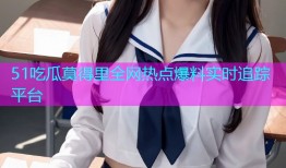 51吃瓜莫得里全网热点爆料实时追踪平台