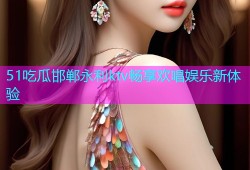 51吃瓜邯郸永利ktv畅享欢唱娱乐新体验