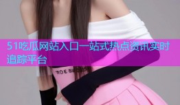 51吃瓜网站入口一站式热点资讯实时追踪平台