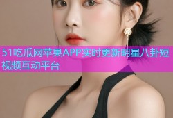 51吃瓜网苹果APP实时更新明星八卦短视频互动平台