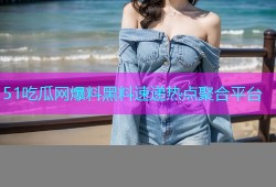 51吃瓜网爆料黑料速递热点聚合平台
