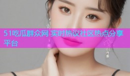 51吃瓜群众网 实时热议社区热点分享平台