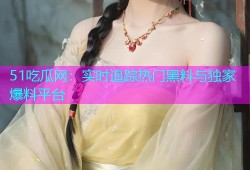 51吃瓜网：实时追踪热门黑料与独家爆料平台