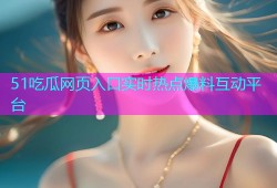 51吃瓜网页入口实时热点爆料互动平台