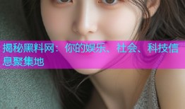 揭秘黑料网：你的娱乐、社会、科技信息聚集地