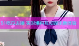 51吃瓜去喽 实时爆料互动娱乐新体验