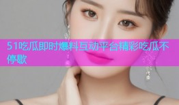 51吃瓜即时爆料互动平台精彩吃瓜不停歇