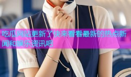 吃瓜网站更新了快来看看最新的热点新闻和娱乐资讯吧