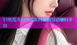 51吃瓜今日热瓜实时更新互动爆料平台