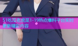 51吃瓜老虎菜1-19热点爆料平台实时更新精彩内容