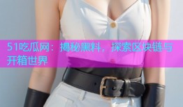 51吃瓜网：揭秘黑料，探索区块链与开箱世界