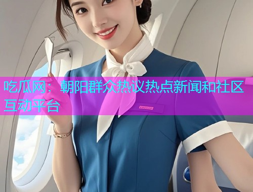 吃瓜网：朝阳群众热议热点新闻和社区互动平台