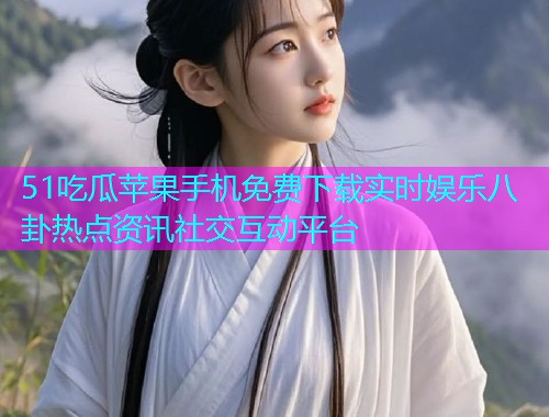 51吃瓜苹果手机免费下载实时娱乐八卦热点资讯社交互动平台